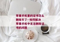 苹果手机里的证书怎么删除不了--如何解决苹果手机中无法删除证书的问题