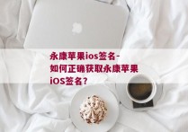 永康苹果ios签名-如何正确获取永康苹果iOS签名？ 