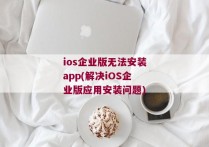 ios企业版无法安装app(解决iOS企业版应用安装问题)