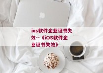 ios软件企业证书失效--《iOS软件企业证书失效》