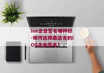 ios企业签名哪种好-如何选择最适合的iOS企业签名？ 