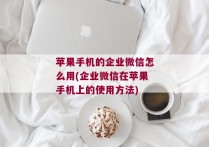 苹果手机的企业微信怎么用(企业微信在苹果手机上的使用方法)