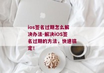 ios签名过期怎么解决办法-解决iOS签名过期的方法，快速搞定！