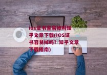 ios证书容易掉吗知乎文章下载(iOS证书容易掉吗？知乎文章下载指南)