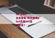 ios plist 企业签名-如何使用plist实现iOS企业签名？ 