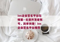 ios企业签名平台在哪里--无需开发者账号，简单快捷！ios企业签名平台推荐