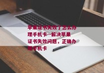 苹果证书失效了怎么办理手机卡--解决苹果证书失效问题，正确办理手机卡