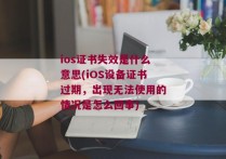 ios证书失效是什么意思(iOS设备证书过期，出现无法使用的情况是怎么回事)