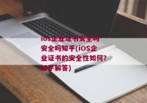 ios企业证书安全吗安全吗知乎(iOS企业证书的安全性如何？知乎解答)