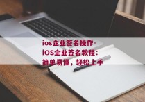ios企业签名操作-iOS企业签名教程：简单易懂，轻松上手