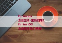 fir im ios企业签名-重新归来！fir im iOS企业签名热门揭秘 