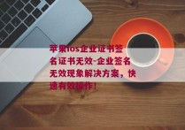 苹果ios企业证书签名证书无效-企业签名无效现象解决方案，快速有效操作！ 