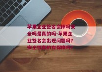 苹果企业签名会掉吗安全吗是真的吗-苹果企业签名会出现问题吗？安全性真的有保障吗？