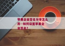 苹果企业签名分享怎么弄--如何设置苹果企业签名？