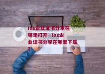 ios企业证书分享在哪里打开--ios企业证书分享在哪里下载？