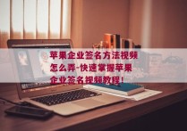 苹果企业签名方法视频怎么弄-快速掌握苹果企业签名视频教程！ 