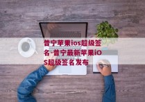 普宁苹果ios超级签名-普宁最新苹果iOS超级签名发布 