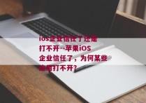 ios企业信任了还是打不开--苹果iOS企业信任了，为何某些应用打不开？