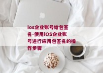 ios企业账号给包签名-使用iOS企业账号进行应用包签名的操作步骤 