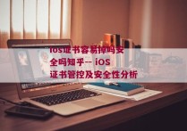 ios证书容易掉吗安全吗知乎-- iOS证书管控及安全性分析 