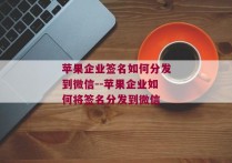 苹果企业签名如何分发到微信--苹果企业如何将签名分发到微信