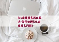 ios企业签名怎么解决-如何处理iOS企业签名问题？ 