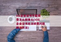 ios企业证书不能续费怎么回事儿(iOS企业证书无法续费问题解决方法)