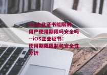 ios企业证书能限制用户使用期限吗安全吗--iOS企业证书：使用期限限制和安全性分析