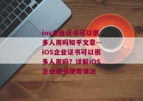 ios企业证书可以很多人用吗知乎文章--iOS企业证书可以很多人用吗？详解iOS企业证书使用情况