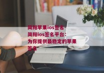 简阳苹果ios签名-简阳ios签名平台：为你提供最稳定的苹果签名 