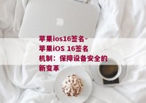 苹果ios16签名-苹果iOS 16签名机制：保障设备安全的新变革 