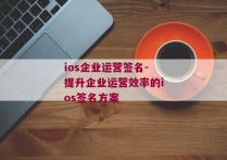 ios企业运营签名-提升企业运营效率的ios签名方案