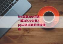 ios企业app闪退--解决iOS企业App闪退问题的终极指南