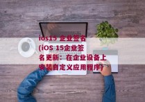 ios15 企业签名(iOS 15企业签名更新：在企业设备上安装自定义应用程序)