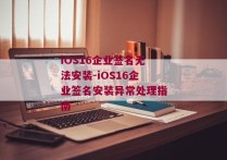 iOS16企业签名无法安装-iOS16企业签名安装异常处理指南 