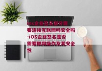 ios企业签名部分需要连接互联网吗安全吗-iOS企业签名是否需要联网操作及其安全性