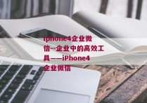 iphone4企业微信--企业中的高效工具——iPhone4企业微信