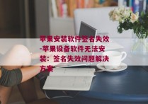 苹果安装软件签名失效-苹果设备软件无法安装：签名失效问题解决方案