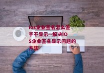 ios企业签名怎么签字不显示--解决iOS企业签名显示问题的方法