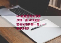 ios企业签名证书多少钱一张-iOS企业签名证书价格一览，一张多少钱？