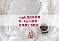 apple企业证书费用--Apple企业开发者证书费用