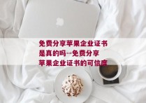 免费分享苹果企业证书是真的吗--免费分享苹果企业证书的可信度