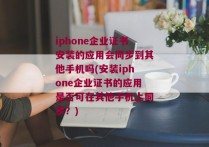iphone企业证书安装的应用会同步到其他手机吗(安装iphone企业证书的应用是否可在其他手机上同步？)