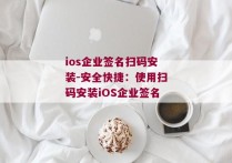 ios企业签名扫码安装-安全快捷：使用扫码安装iOS企业签名 