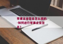 苹果企业签名怎么搞的-如何进行苹果企业签名？