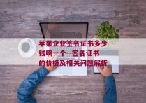 苹果企业签名证书多少钱啊一个--签名证书的价格及相关问题解析