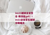 ios11越狱企业签名-新技能get！ios11企业签名越狱攻略曝光 