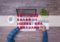 苹果ios16超级签名永久免费-iOS 16超级签名：免费永久使用方法大揭秘！ 