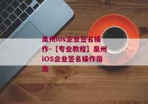泉州ios企业签名操作-【专业教程】泉州iOS企业签名操作指南 
