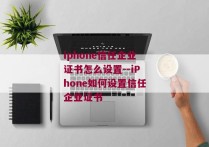 iphone信任企业证书怎么设置--iPhone如何设置信任企业证书